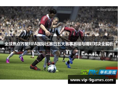 全球焦点齐聚FIFA国际比赛日五大赛事赛程与精彩对决全解析