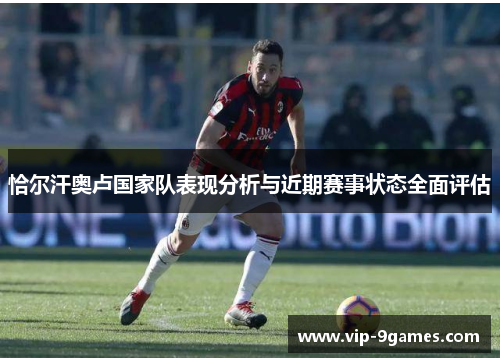 恰尔汗奥卢国家队表现分析与近期赛事状态全面评估 恰尔汗奥卢国家队表现分析与近期赛事状态全面评估