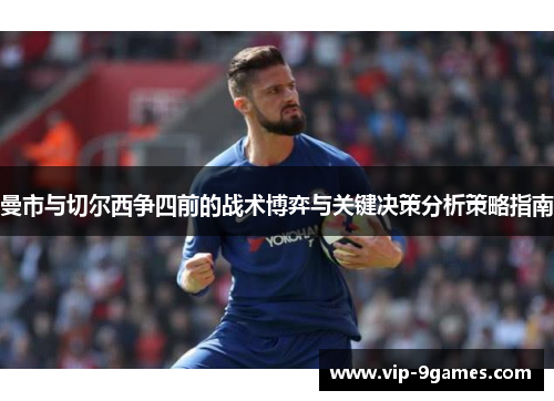 曼市与切尔西争四前的战术博弈与关键决策分析策略指南 曼市与切尔西争四前的战术博弈与关键决策分析策略指南