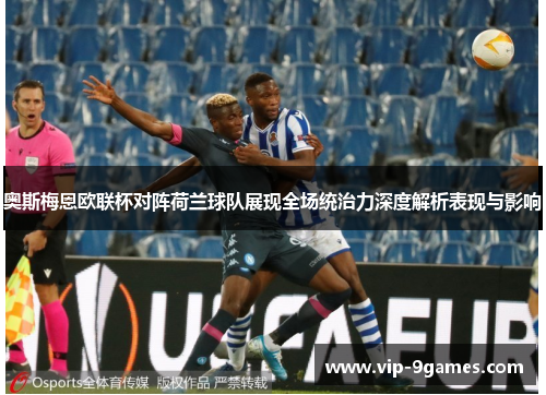 奥斯梅恩欧联杯对阵荷兰球队展现全场统治力深度解析表现与影响 奥斯梅恩欧联杯对阵荷兰球队展现全场统治力深度解析表现与影响