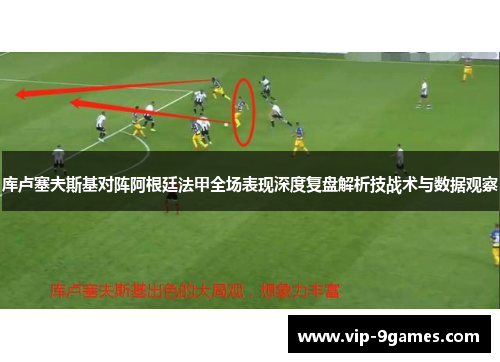 库卢塞夫斯基对阵阿根廷法甲全场表现深度复盘解析技战术与数据观察 库卢塞夫斯基对阵阿根廷法甲全场表现深度复盘解析技战术与数据观察