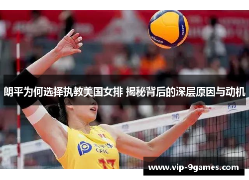 朗平为何选择执教美国女排 揭秘背后的深层原因与动机