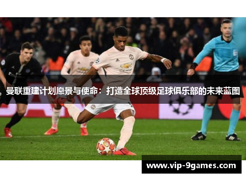 曼联重建计划愿景与使命：打造全球顶级足球俱乐部的未来蓝图