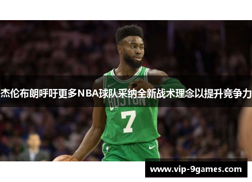 杰伦布朗呼吁更多NBA球队采纳全新战术理念以提升竞争力
