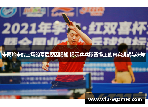 朱雨玲未能上场的幕后原因揭秘 揭示乒乓球赛场上的真实挑战与决策