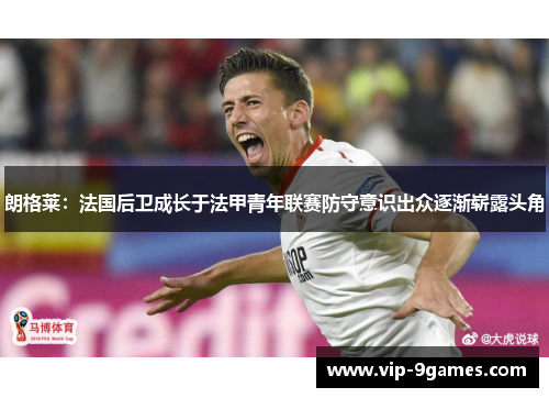 朗格莱：法国后卫成长于法甲青年联赛防守意识出众逐渐崭露头角
