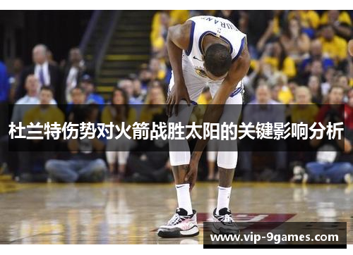 杜兰特伤势对火箭战胜太阳的关键影响分析 杜兰特伤势对火箭战胜太阳的关键影响分析